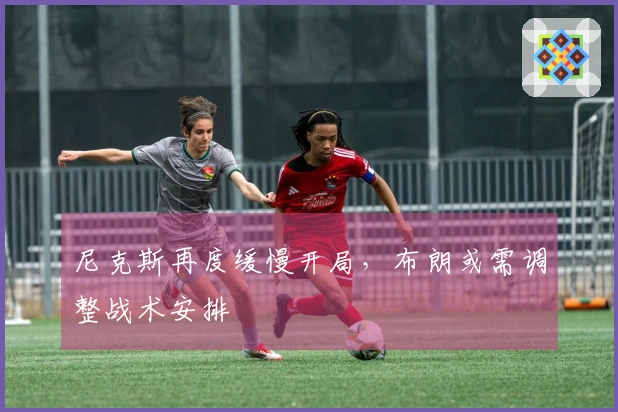 尼克斯再度缓慢开局，布朗或需调整战术安排